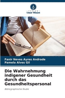 bokomslag Die Wahrnehmung indigener Gesundheit durch das Gesundheitspersonal