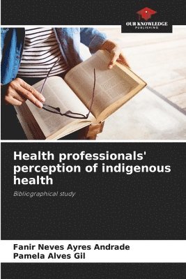 Fanir Neves Ayres Andrade, Pamela Alves Gil - Health professionals' perception of indigenous health, Häftad