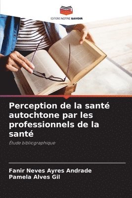 Fanir Neves Ayres Andrade, Pamela Alves Gil - Perception de la santé autochtone par les professionnels de la santé, Häftad