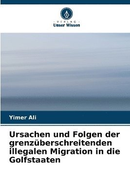 bokomslag Ursachen und Folgen der grenzberschreitenden illegalen Migration in die Golfstaaten