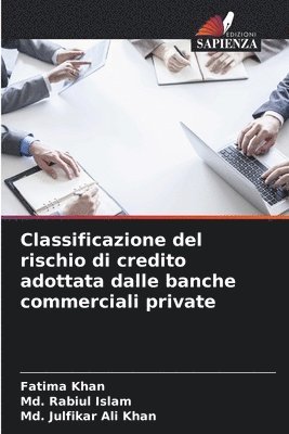 Fatima Khan, MD Rabiul Islam, MD Julfikar Ali Khan, Md. Rabiul Islam, Md. Julfikar Ali Khan - Classificazione del rischio di credito adottata dalle banche commerciali private, Häftad