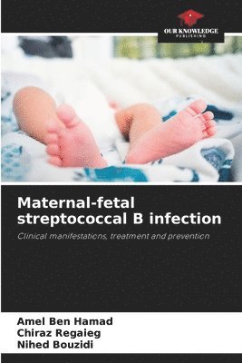 Amel Ben Hamad, Chiraz Regaieg, Nihed Bouzidi - Maternal-fetal streptococcal B infection, Häftad