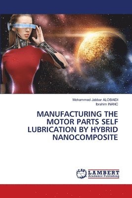 bokomslag Manufacturing the Motor Parts Self Lubrication by Hybrid Nanocomposite