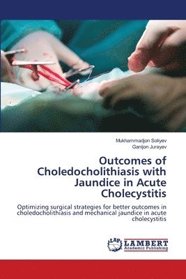 Mukhammadjon Soliyev, Ganijon Jurayev - Outcomes of Choledocholithiasis with Jaundice in Acute Cholecystitis, Häftad
