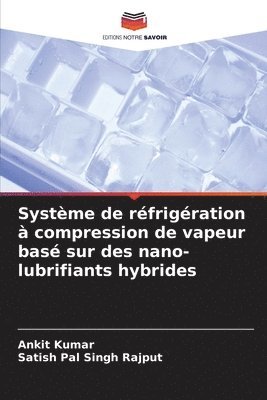 Ankit Kumar, Satish Pal Singh Rajput - Système de réfrigération à compression de vapeur basé sur des nano-lubrifiants hybrides, Häftad