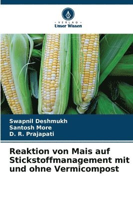 Swapnil Deshmukh, Santosh More, D R Prajapati, D. R. Prajapati - Reaktion von Mais auf Stickstoffmanagement mit und ohne Vermicompost, Häftad