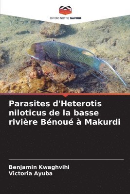 Benjamin Kwaghvihi, Victoria Ayuba - Parasites d'Heterotis niloticus de la basse rivière Bénoué à Makurdi, Häftad