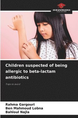 Rahma Gargouri, Ben Mahmoud Lobna, Bahloul Najla, Rahma GARGOURI - Children suspected of being allergic to beta-lactam antibiotics, Häftad
