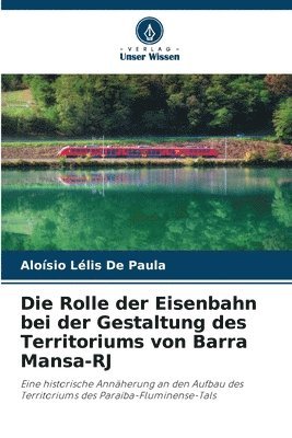 bokomslag Die Rolle der Eisenbahn bei der Gestaltung des Territoriums von Barra Mansa-RJ