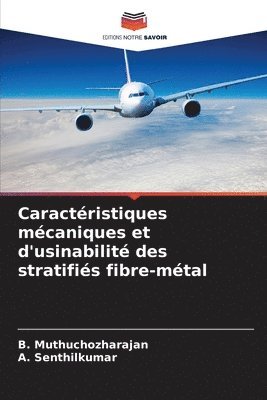 B Muthuchozharajan, A Senthilkumar, B. Muthuchozharajan, A. Senthilkumar - Caractéristiques mécaniques et d'usinabilité des stratifiés fibre-métal, Häftad