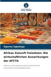 bokomslag Afrikas Zukunft freisetzen: Die wirtschaftlichen Auswirkungen der AFCTA