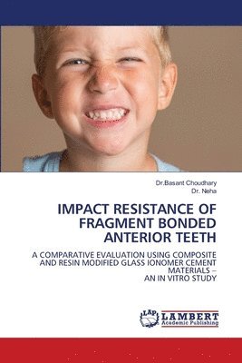 Dr Basant Choudhary, Neha, Dr.Basant Choudhary, Dr. Neha, Basant Choudhary - Impact Resistance of Fragment Bonded Anterior Teeth, Häftad