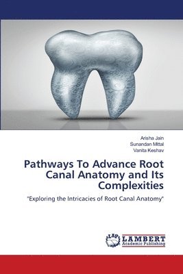 Arisha Jain, Sunandan Mittal, Vanita Keshav - Pathways To Advance Root Canal Anatomy and Its Complexities, Häftad