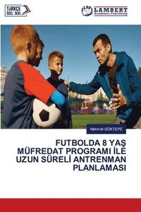 bokomslag Futbolda 8 Ya&#350; Müfredat Programi &#304;le Uzun Sürel&#304; Antrenman Planlamasi