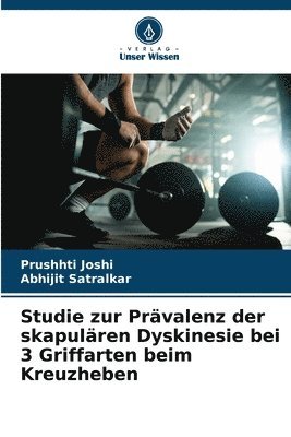 Prushhti Joshi, Abhijit Satralkar - Studie zur Prävalenz der skapulären Dyskinesie bei 3 Griffarten beim Kreuzheben, Häftad