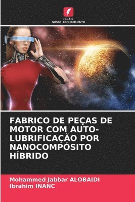 Mohammed Jabbar Alobaidi, Ibrahim Inanc, Mohammed Jabbar ALOBAIDI, Ibrahim INANC - Fabrico de Peças de Motor Com Auto-Lubrificação Por Nanocompósito Híbrido, Häftad