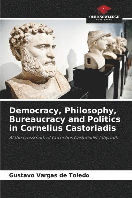 Democracy, Philosophy, Bureaucracy and Politics in Cornelius Castoriadis 1