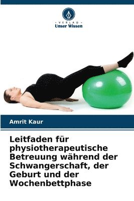 Amrit Kaur - Leitfaden für physiotherapeutische Betreuung während der Schwangerschaft, der Geburt und der Wochenbettphase, Häftad