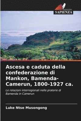 bokomslag Ascesa e caduta della confederazione di Mankon, Bamenda-Camerun, 1800-1927 ca.