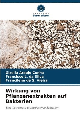 Gizelia Araújo Cunha, Francisco L Da Silva, Francilene de S Vieira, Francisco L. Da Silva, Francisco L. da Silva, Francilene de S. Vieira - Wirkung von Pflanzenextrakten auf Bakterien, Häftad