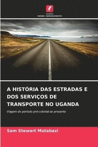 bokomslag A História Das Estradas E DOS Serviços de Transporte No Uganda