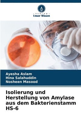 Ayesha Aslam, Hina Salahuddin, Nosheen Masood - Isolierung und Herstellung von Amylase aus dem Bakterienstamm HS-6, Häftad