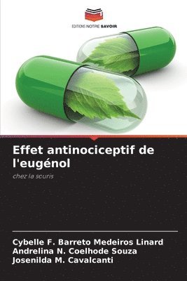 Cybelle F Barreto Medeiros Linard, Andrelina N Coelhode Souza, Josenilda M Cavalcanti, Cybelle F. Barreto Medeiros Linard, Andrelina N. Coelhode Souza, Josenilda M. Cavalcanti - Effet antinociceptif de l'eugénol, Häftad