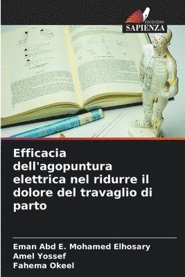 Eman Abd E Mohamed Elhosary, Amel Yossef, Fahema Okeel, Eman Abd E. Mohamed Elhosary - Efficacia dell'agopuntura elettrica nel ridurre il dolore del travaglio di parto, Häftad