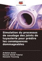 Ardalan Amiri, Hesam Omidi Tabrizi, Hossein Tourang - Simulation du processus de soudage des joints de tuyauterie pour prédire les conséquences dommageables, Häftad