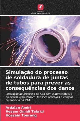 Ardalan Amiri, Hesam Omidi Tabrizi, Hossein Tourang - Simulação do processo de soldadura de juntas de tubos para prever as consequências dos danos, Häftad
