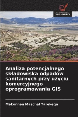 Mekonnen Maschal Tarekegn - Analiza potencjalnego skladowiska odpadów sanitarnych przy użyciu komercyjnego oprogramowania GIS, Häftad