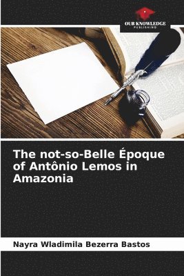 Nayra Wladimila Bezerra Bastos - not-so-Belle Époque of Antônio Lemos in Amazonia, Häftad