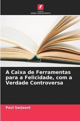 bokomslag A Caixa de Ferramentas para a Felicidade, com a Verdade Controversa