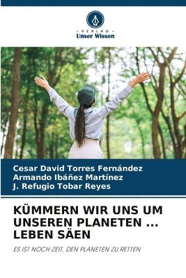 César David Torres Fernández, Armando Ibáñez Martínez, J Refugio Tobar Reyes, Armando Ibáñez martínez, J. Refugio Tobar Reyes - Kümmern Wir Uns Um Unseren Planeten ... Leben Säen, Häftad