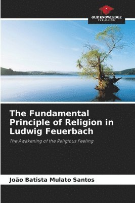 João Batista Mulato Santos - Fundamental Principle of Religion in Ludwig Feuerbach, Häftad