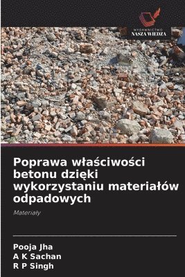 Pooja Jha, A K Sachan, R P Singh, A. K. Sachan - Poprawa wlaściwości betonu dzięki wykorzystaniu materialów odpadowych, Häftad