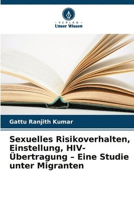 Gattu Ranjith Kumar - Sexuelles Risikoverhalten, Einstellung, HIV-Übertragung - Eine Studie unter Migranten, Häftad