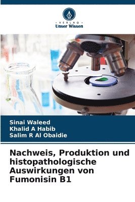Sinai Waleed, Khalid A Habib, Salim R Al Obaidie, Khalid A. Habib - Nachweis, Produktion und histopathologische Auswirkungen von Fumonisin B1, Häftad