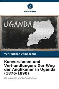 bokomslag Konversionen und Verhandlungen: Der Weg der Anglikaner in Uganda (1876-1890)