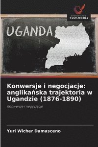 bokomslag Konwersje i negocjacje: anglika&#324;ska trajektoria w Ugandzie (1876-1890)