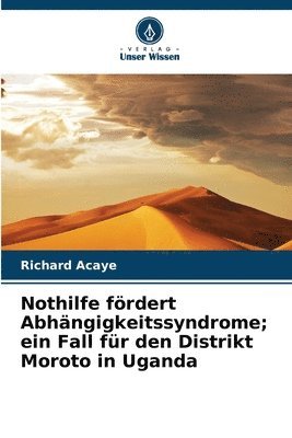 bokomslag Nothilfe fördert Abhängigkeitssyndrome; ein Fall für den Distrikt Moroto in Uganda