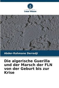 bokomslag Die algerische Guerilla und der Marsch der FLN von der Geburt bis zur Krise