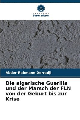 algerische Guerilla und der Marsch der FLN von der Geburt bis zur Krise