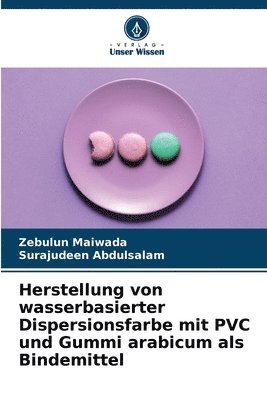Zebulun Maiwada, Surajudeen Abdulsalam - Herstellung von wasserbasierter Dispersionsfarbe mit PVC und Gummi arabicum als Bindemittel, Häftad