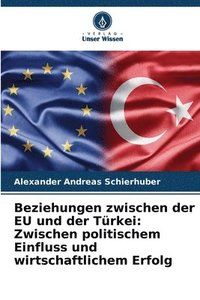 bokomslag Beziehungen zwischen der EU und der Türkei: Zwischen politischem Einfluss und wirtschaftlichem Erfolg