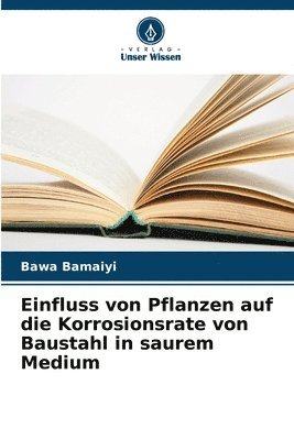 bokomslag Einfluss von Pflanzen auf die Korrosionsrate von Baustahl in saurem Medium