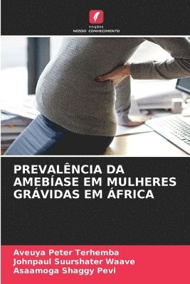 Aveuya Peter Terhemba, Johnpaul Suurshater Waave, Asaamoga Shaggy Pevi - Prevalência Da Amebíase Em Mulheres Grávidas Em África, Häftad