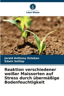 bokomslag Reaktion verschiedener weißer Maissorten auf Stress durch übermäßige Bodenfeuchtigkeit