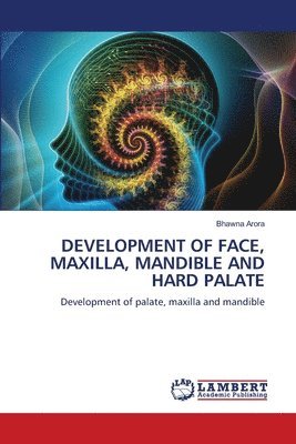 Bhawna Arora - Development of Face, Maxilla, Mandible and Hard Palate, Häftad