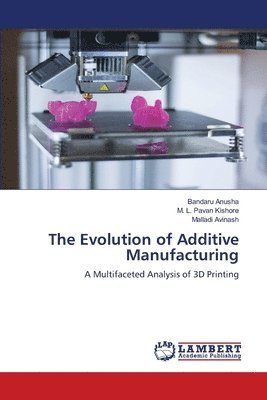 Bandaru Anusha, M L Pavan Kishore, Malladi Avinash, M. L. Pavan Kishore - Evolution of Additive Manufacturing, Häftad